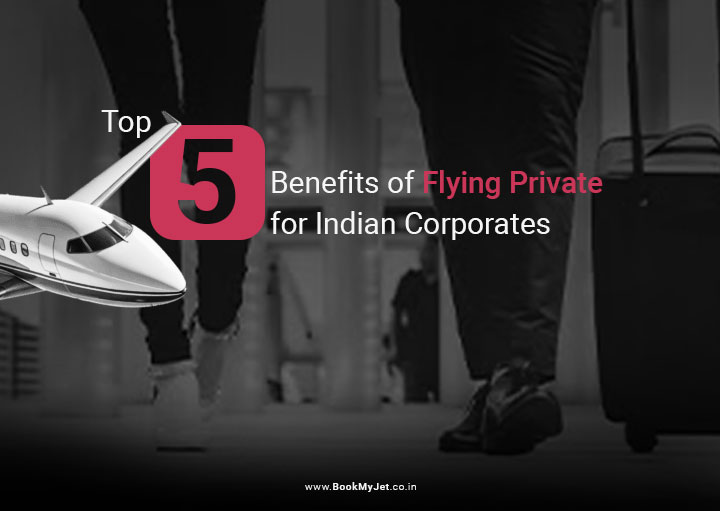 Top 5 Benefits of Flying Private for Indian Corporates